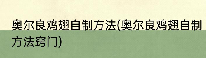 奥尔良鸡翅自制方法(奥尔良鸡翅自制方法窍门)