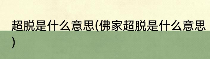 超脱是什么意思(佛家超脱是什么意思)