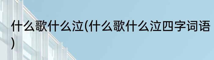 什么歌什么泣(什么歌什么泣四字词语)
