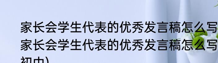 家长会学生代表的优秀发言稿怎么写(家长会学生代表的优秀发言稿怎么写初中)