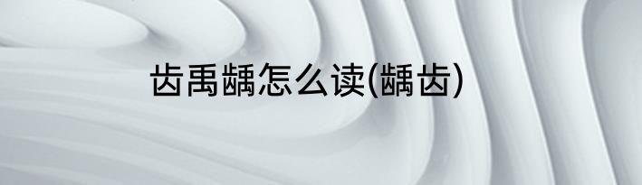 齿禹龋怎么读(龋齿)