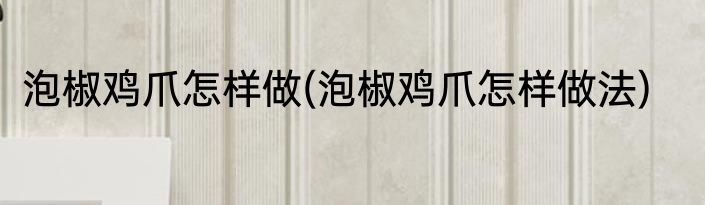泡椒鸡爪怎样做(泡椒鸡爪怎样做法)