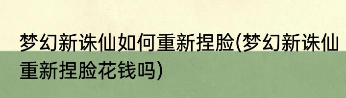 梦幻新诛仙如何重新捏脸(梦幻新诛仙重新捏脸花钱吗)