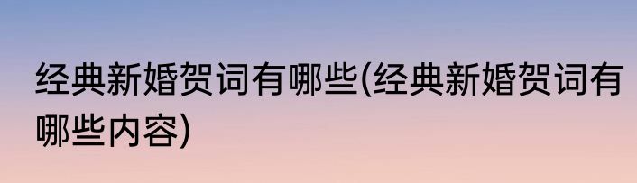 经典新婚贺词有哪些(经典新婚贺词有哪些内容)