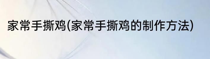 家常手撕鸡(家常手撕鸡的制作方法)