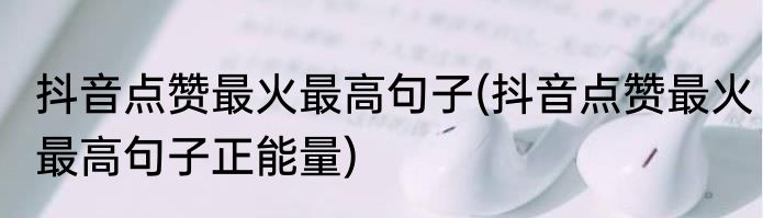 抖音点赞最火最高句子(抖音点赞最火最高句子正能量)