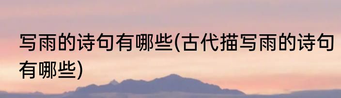 写雨的诗句有哪些(古代描写雨的诗句有哪些)