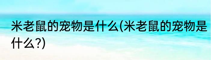 米老鼠的宠物是什么(米老鼠的宠物是什么?)