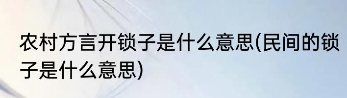 农村方言开锁子是什么意思(民间的锁子是什么意思)
