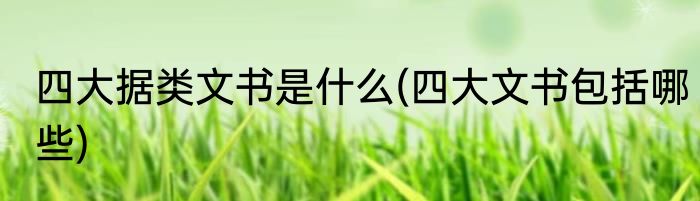四大据类文书是什么(四大文书包括哪些)