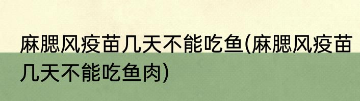 麻腮风疫苗几天不能吃鱼(麻腮风疫苗几天不能吃鱼肉)