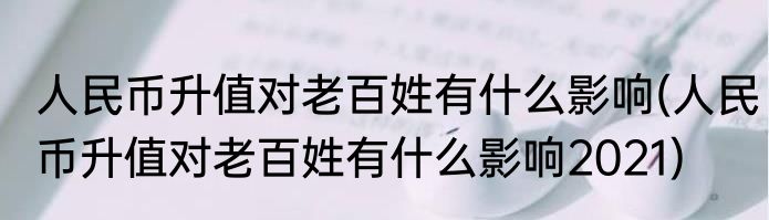 人民币升值对老百姓有什么影响(人民币升值对老百姓有什么影响2021)