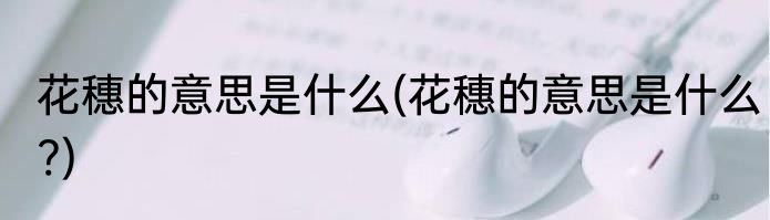 花穗的意思是什么(花穗的意思是什么?)