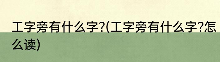 工字旁有什么字?(工字旁有什么字?怎么读)
