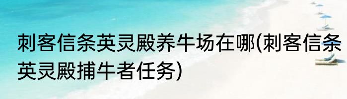 刺客信条英灵殿养牛场在哪(刺客信条英灵殿捕牛者任务)