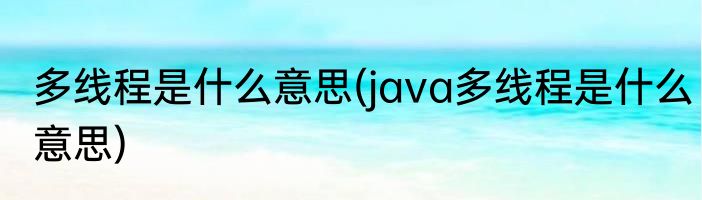 多线程是什么意思(java多线程是什么意思)
