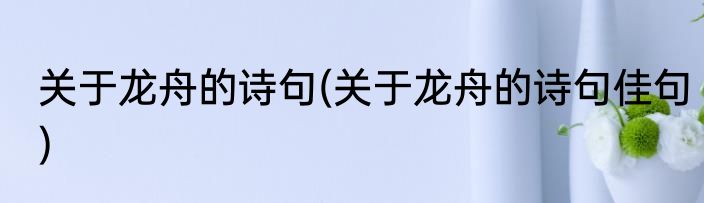 关于龙舟的诗句(关于龙舟的诗句佳句)