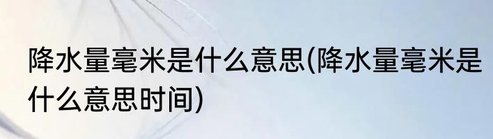 降水量毫米是什么意思(降水量毫米是什么意思时间)