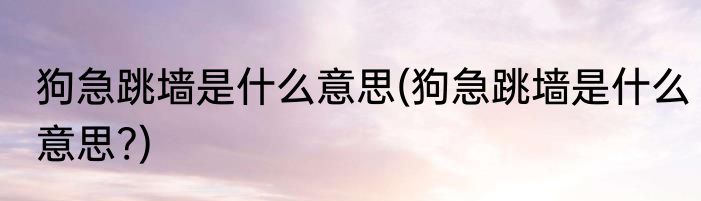 狗急跳墙是什么意思(狗急跳墙是什么意思?)