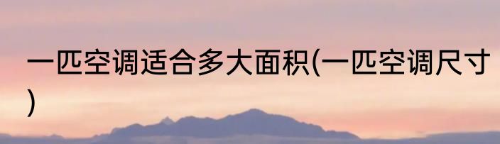 一匹空调适合多大面积(一匹空调尺寸)