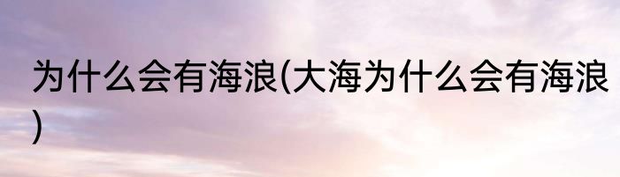 为什么会有海浪(大海为什么会有海浪)