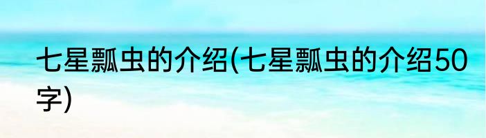 七星瓢虫的介绍(七星瓢虫的介绍50字)