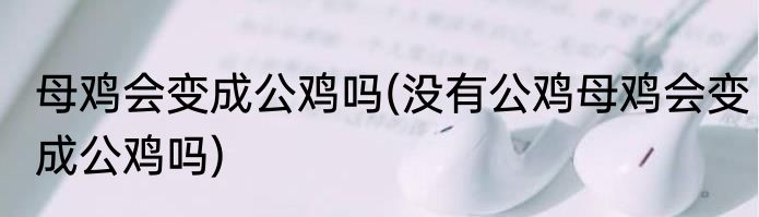 母鸡会变成公鸡吗(没有公鸡母鸡会变成公鸡吗)