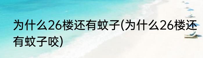 为什么26楼还有蚊子(为什么26楼还有蚊子咬)