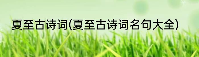夏至古诗词(夏至古诗词名句大全)