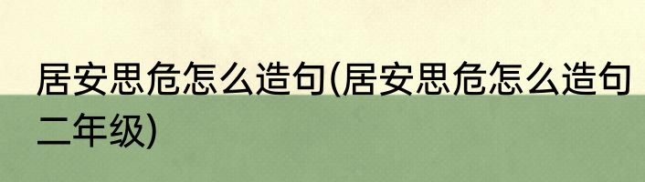 居安思危怎么造句(居安思危怎么造句二年级)