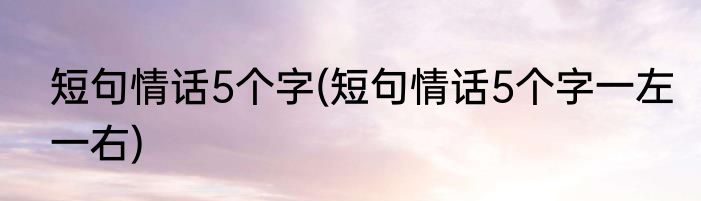 短句情话5个字(短句情话5个字一左一右)
