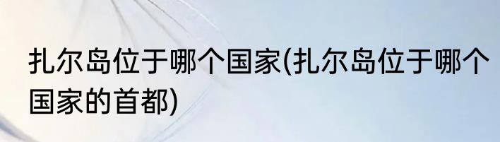 扎尔岛位于哪个国家(扎尔岛位于哪个国家的首都)