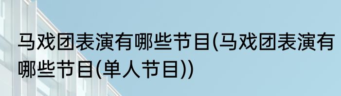 马戏团表演有哪些节目(马戏团表演有哪些节目(单人节目))