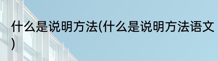 什么是说明方法(什么是说明方法语文)