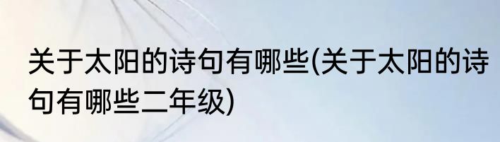 关于太阳的诗句有哪些(关于太阳的诗句有哪些二年级)