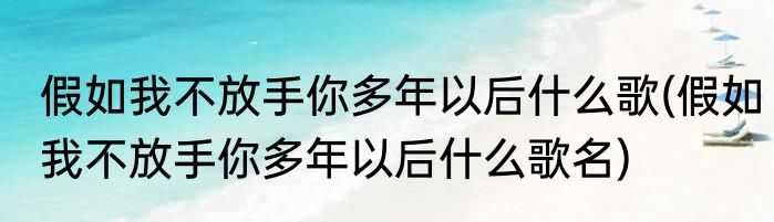 假如我不放手你多年以后什么歌(假如我不放手你多年以后什么歌名)
