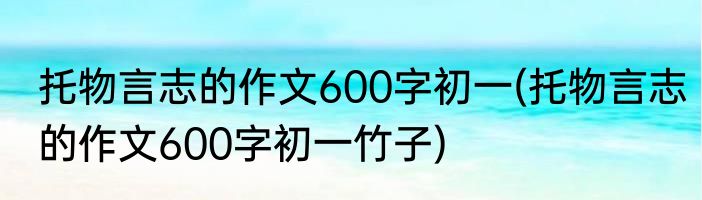托物言志的作文600字初一(托物言志的作文600字初一竹子)