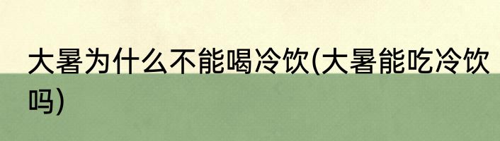 大暑为什么不能喝冷饮(大暑能吃冷饮吗)