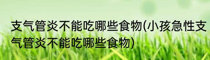 支气管炎不能吃哪些食物(小孩急性支气管炎不能吃哪些食物)