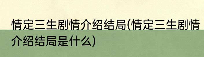 情定三生剧情介绍结局(情定三生剧情介绍结局是什么)