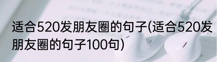 适合520发朋友圈的句子(适合520发朋友圈的句子100句)