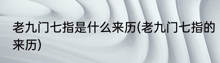 老九门七指是什么来历(老九门七指的来历)