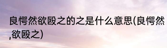 良愕然欲殴之的之是什么意思(良愕然,欲殴之)