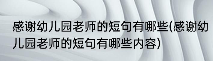 感谢幼儿园老师的短句有哪些(感谢幼儿园老师的短句有哪些内容)