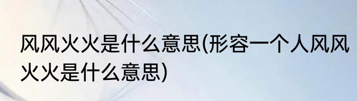 风风火火是什么意思(形容一个人风风火火是什么意思)