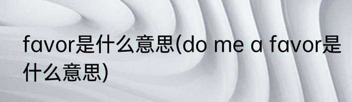 favor是什么意思(do me a favor是什么意思)