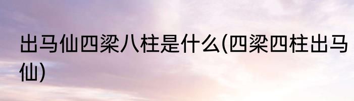 出马仙四梁八柱是什么(四梁四柱出马仙)