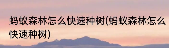 蚂蚁森林怎么快速种树(蚂蚁森林怎么快速种树)