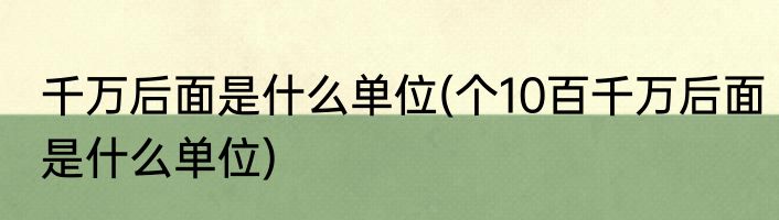 千万后面是什么单位(个10百千万后面是什么单位)
