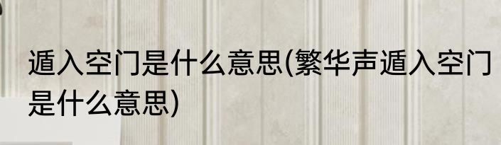 遁入空门是什么意思(繁华声遁入空门是什么意思)